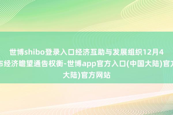 世博shibo登录入口经济互助与发展组织12月4日发布经济瞻望通告权衡-世博app官方入口(中国大陆)官方网站