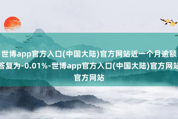 世博app官方入口(中国大陆)官方网站近一个月逾额答复为-0.01%-世博app官方入口(中国大陆)官方网站