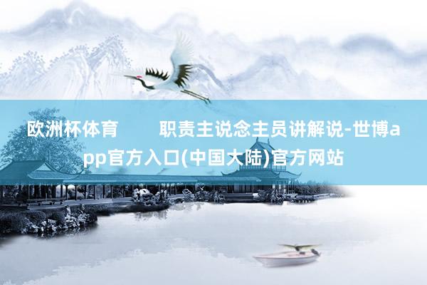 欧洲杯体育        职责主说念主员讲解说-世博app官方入口(中国大陆)官方网站