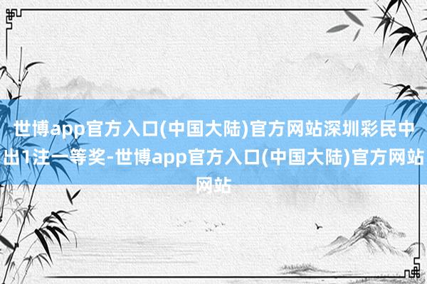 世博app官方入口(中国大陆)官方网站深圳彩民中出1注一等奖-世博app官方入口(中国大陆)官方网站