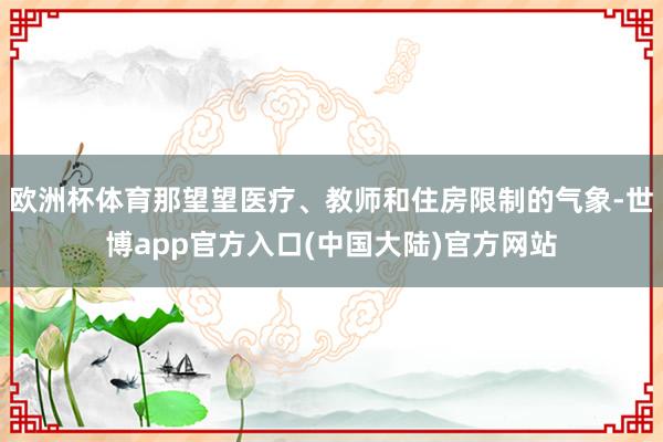 欧洲杯体育那望望医疗、教师和住房限制的气象-世博app官方入口(中国大陆)官方网站