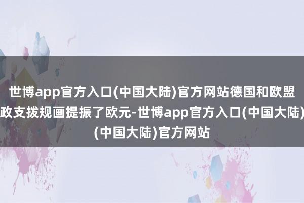 世博app官方入口(中国大陆)官方网站德国和欧盟的紧要财政支拨规画提振了欧元-世博app官方入口(中国大陆)官方网站