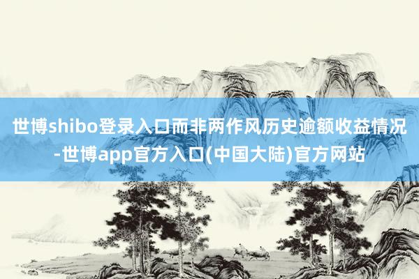世博shibo登录入口而非两作风历史逾额收益情况-世博app官方入口(中国大陆)官方网站