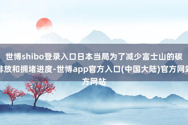 世博shibo登录入口日本当局为了减少富士山的碳排放和拥堵进度-世博app官方入口(中国大陆)官方网站