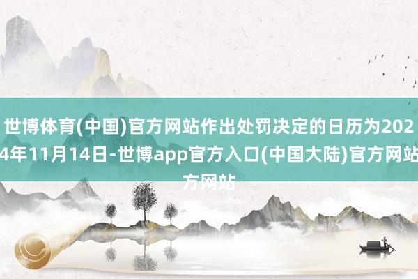 世博体育(中国)官方网站作出处罚决定的日历为2024年11月14日-世博app官方入口(中国大陆)官方网站