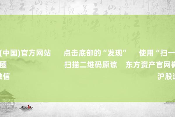 世博体育(中国)官方网站      点击底部的“发现”     使用“扫一扫”     即可将网页共享至一又友圈                            扫描二维码原谅    东方资产官网微信                                                                        沪股通             深股通      
