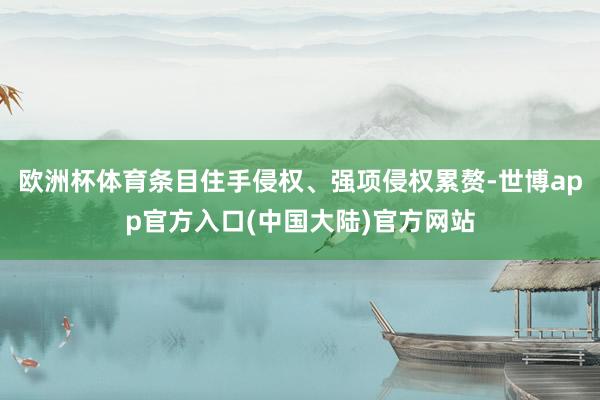 欧洲杯体育条目住手侵权、强项侵权累赘-世博app官方入口(中国大陆)官方网站