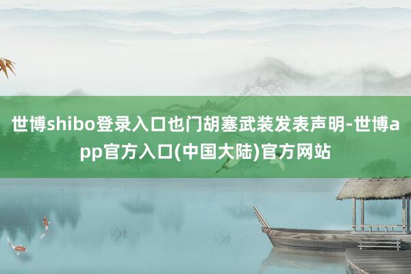 世博shibo登录入口也门胡塞武装发表声明-世博app官方入口(中国大陆)官方网站