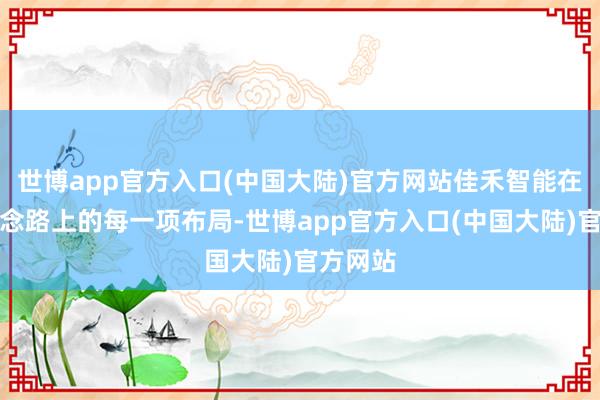 世博app官方入口(中国大陆)官方网站佳禾智能在研发说念路上的每一项布局-世博app官方入口(中国大陆)官方网站