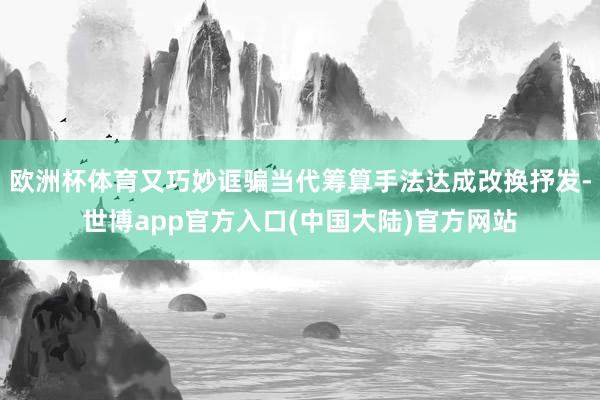 欧洲杯体育又巧妙诓骗当代筹算手法达成改换抒发-世博app官方入口(中国大陆)官方网站