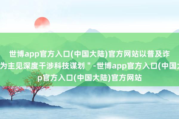 世博app官方入口(中国大陆)官方网站以普及诈欺和能力增强为主见深度干涉科技谋划＂-世博app官方入口(中国大陆)官方网站