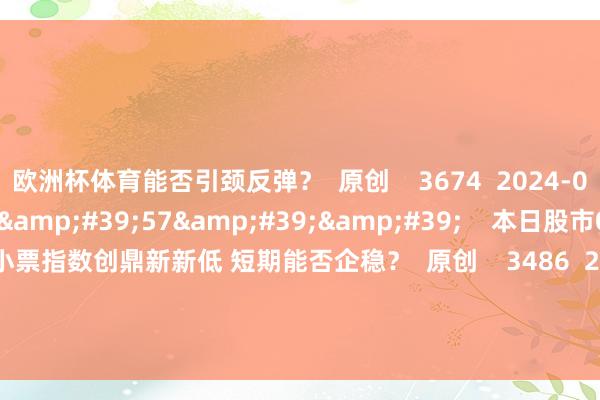 欧洲杯体育能否引颈反弹？  原创    3674  2024-08-29 20:17     57&#39;57&#39;&#39;    本日股市0827丨双创和小票指数创鼎新新低 短期能否企稳？  原创    3486  2024-08-27 19:48     一财最热    点击关闭-世博app官方入口(中国大陆)官方网站