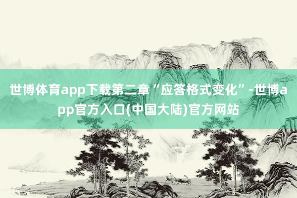 世博体育app下载第二章“应答格式变化”-世博app官方入口(中国大陆)官方网站