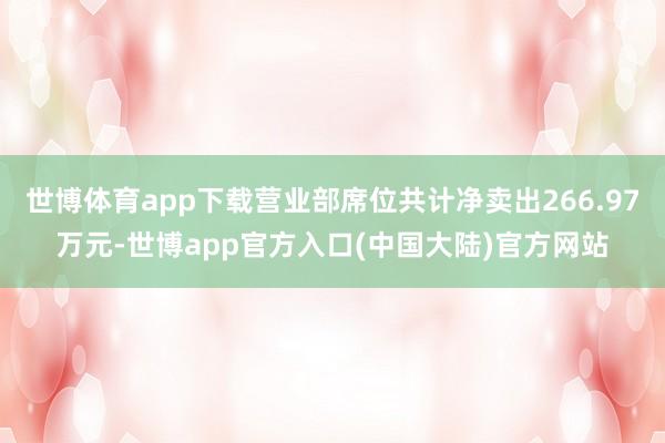 世博体育app下载营业部席位共计净卖出266.97万元-世博app官方入口(中国大陆)官方网站
