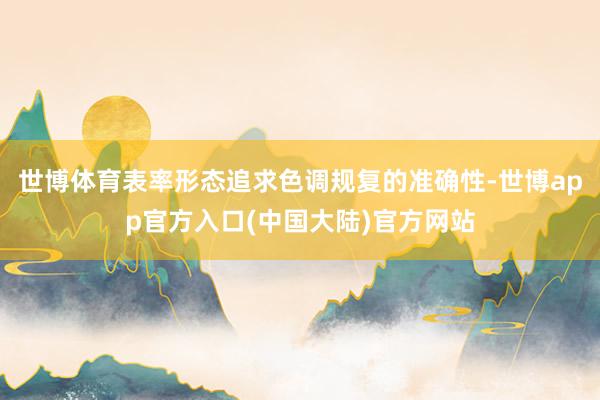 世博体育表率形态追求色调规复的准确性-世博app官方入口(中国大陆)官方网站