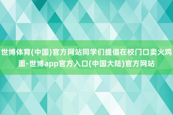 世博体育(中国)官方网站同学们提倡在校门口卖火鸡面-世博app官方入口(中国大陆)官方网站