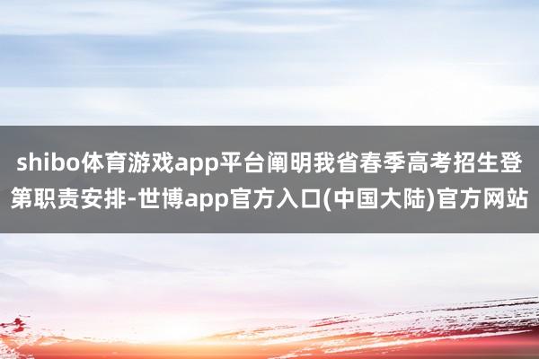 shibo体育游戏app平台阐明我省春季高考招生登第职责安排-世博app官方入口(中国大陆)官方网站