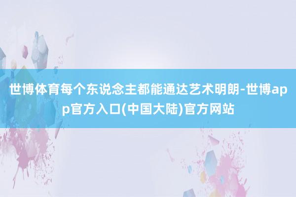 世博体育每个东说念主都能通达艺术明朗-世博app官方入口(中国大陆)官方网站