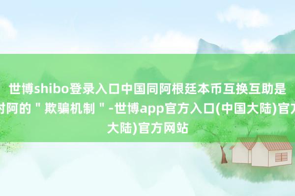 世博shibo登录入口中国同阿根廷本币互换互助是中国对阿的＂欺骗机制＂-世博app官方入口(中国大陆)官方网站