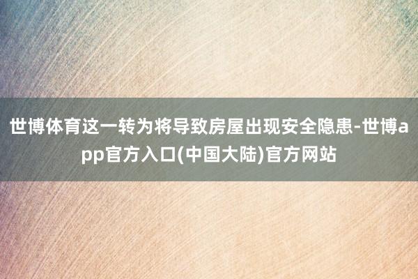 世博体育这一转为将导致房屋出现安全隐患-世博app官方入口(中国大陆)官方网站