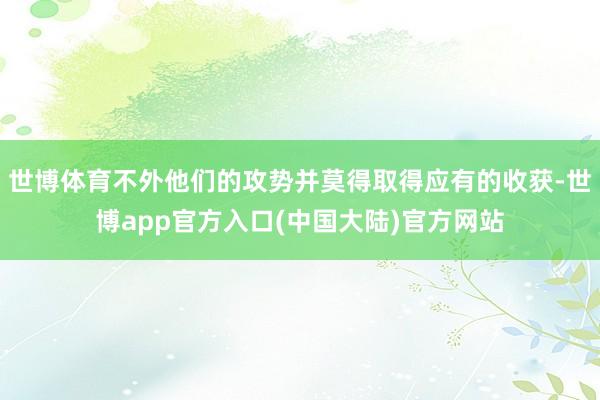 世博体育不外他们的攻势并莫得取得应有的收获-世博app官方入口(中国大陆)官方网站