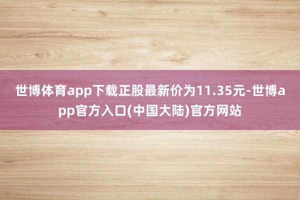 世博体育app下载正股最新价为11.35元-世博app官方入口(中国大陆)官方网站