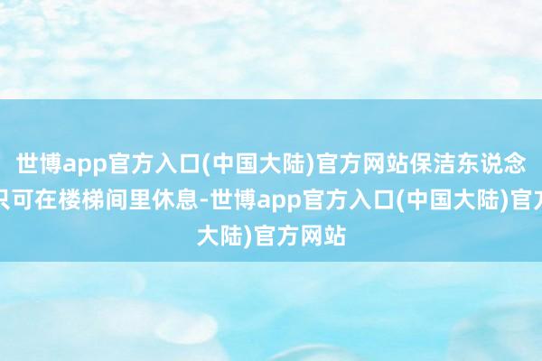 世博app官方入口(中国大陆)官方网站保洁东说念主员只可在楼梯间里休息-世博app官方入口(中国大陆)官方网站
