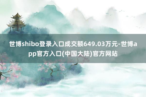 世博shibo登录入口成交额649.03万元-世博app官方入口(中国大陆)官方网站
