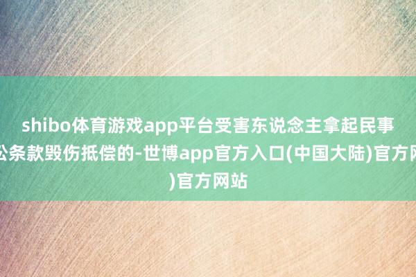 shibo体育游戏app平台受害东说念主拿起民事诉讼条款毁伤抵偿的-世博app官方入口(中国大陆)官方网站