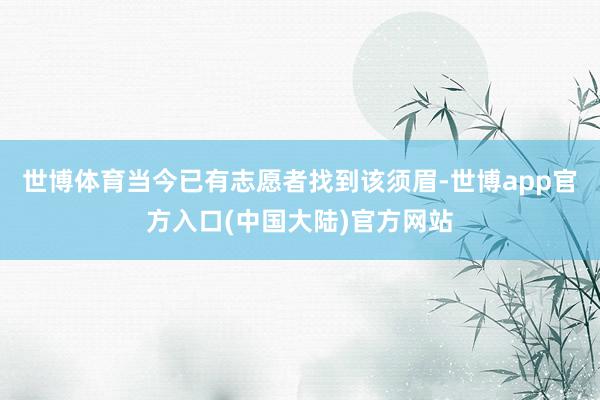 世博体育当今已有志愿者找到该须眉-世博app官方入口(中国大陆)官方网站
