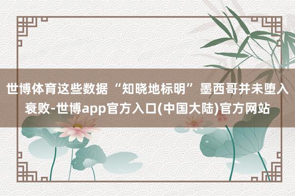 世博体育这些数据 “知晓地标明” 墨西哥并未堕入衰败-世博app官方入口(中国大陆)官方网站
