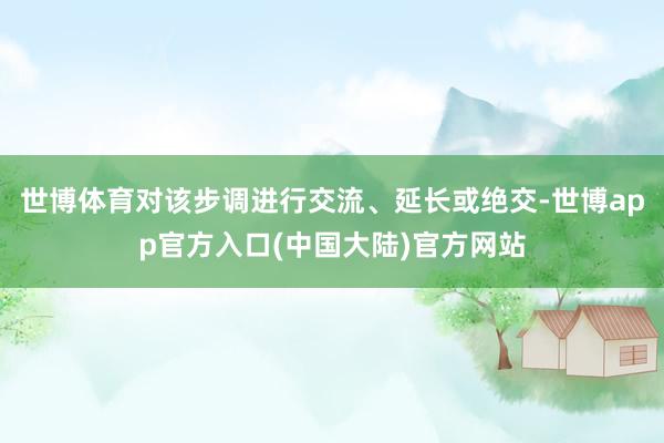 世博体育对该步调进行交流、延长或绝交-世博app官方入口(中国大陆)官方网站