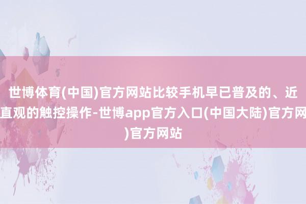 世博体育(中国)官方网站比较手机早已普及的、近乎直观的触控操作-世博app官方入口(中国大陆)官方网站