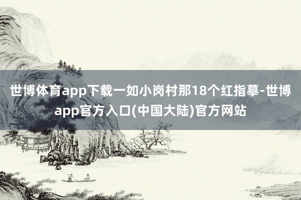 世博体育app下载一如小岗村那18个红指摹-世博app官方入口(中国大陆)官方网站