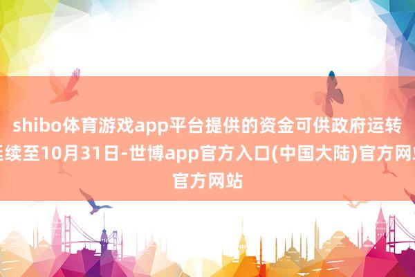 shibo体育游戏app平台提供的资金可供政府运转延续至10月31日-世博app官方入口(中国大陆)官方网站