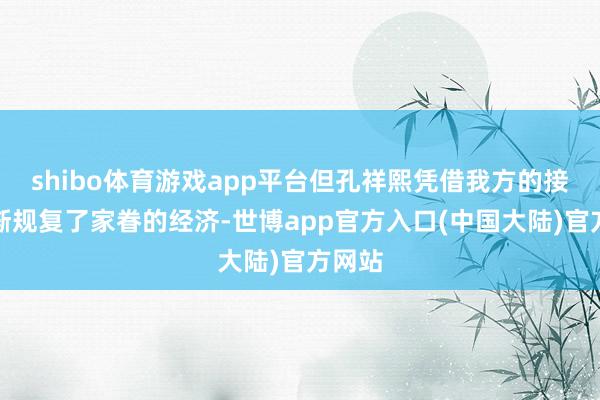 shibo体育游戏app平台但孔祥熙凭借我方的接力渐渐规复了家眷的经济-世博app官方入口(中国大陆)官方网站
