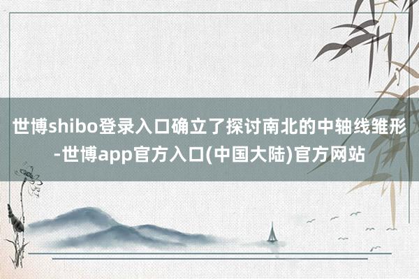世博shibo登录入口确立了探讨南北的中轴线雏形-世博app官方入口(中国大陆)官方网站