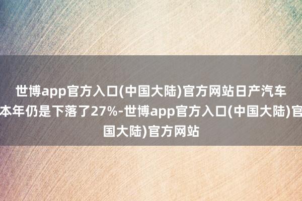 世博app官方入口(中国大陆)官方网站 日产汽车的股价本年仍是下落了27%-世博app官方入口(中国大陆)官方网站