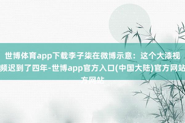 世博体育app下载李子柒在微博示意:这个大漆视频迟到了四年-世博app官方入口(中国大陆)官方网站