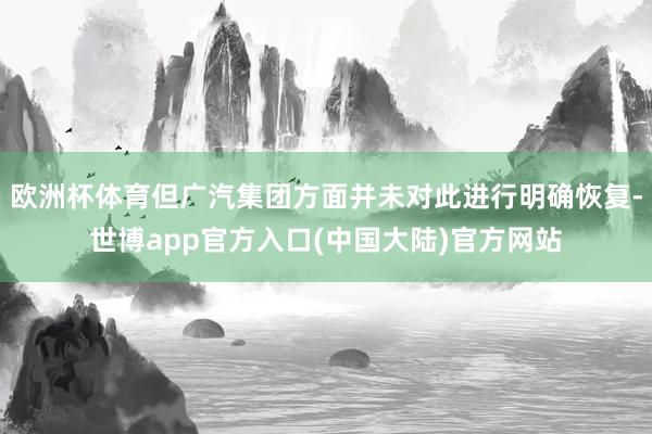 欧洲杯体育但广汽集团方面并未对此进行明确恢复-世博app官方入口(中国大陆)官方网站