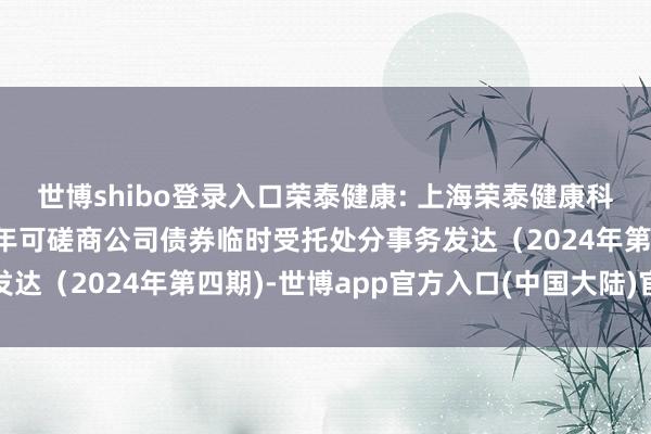 世博shibo登录入口荣泰健康: 上海荣泰健康科技股份有限公司2020年可磋商公司债券临时受托处分事务发达（2024年第四期)-世博app官方入口(中国大陆)官方网站