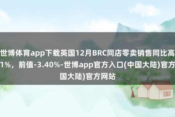 世博体育app下载英国12月BRC同店零卖销售同比高潮3.1%，前值-3.40%-世博app官方入口(中国大陆)官方网站