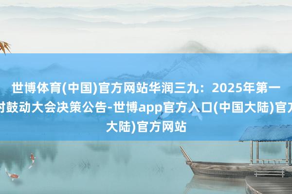 世博体育(中国)官方网站华润三九:2025年第一次临时鼓动大会决策公告-世博app官方入口(中国大陆)官方网站