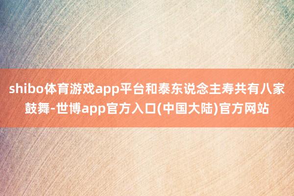 shibo体育游戏app平台和泰东说念主寿共有八家鼓舞-世博app官方入口(中国大陆)官方网站