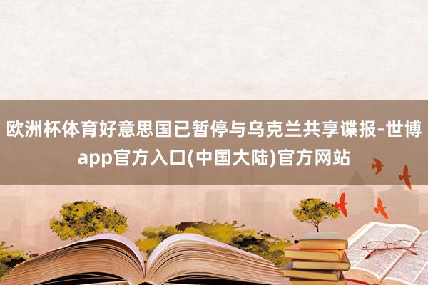 欧洲杯体育好意思国已暂停与乌克兰共享谍报-世博app官方入口(中国大陆)官方网站