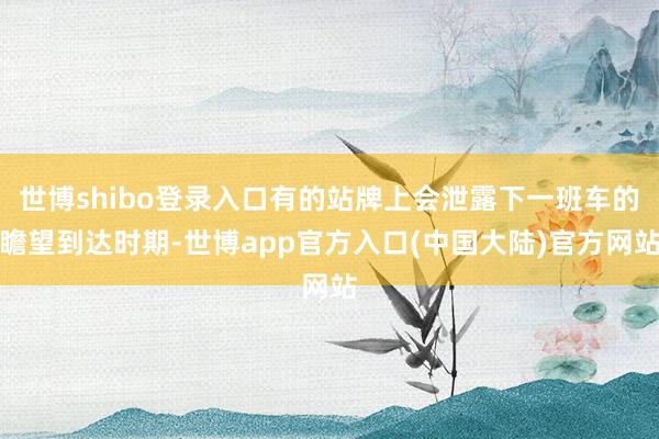 世博shibo登录入口有的站牌上会泄露下一班车的瞻望到达时期-世博app官方入口(中国大陆)官方网站