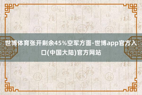 世博体育张开剩余45%空军方面-世博app官方入口(中国大陆)官方网站