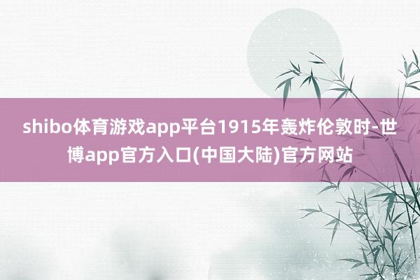 shibo体育游戏app平台1915年轰炸伦敦时-世博app官方入口(中国大陆)官方网站