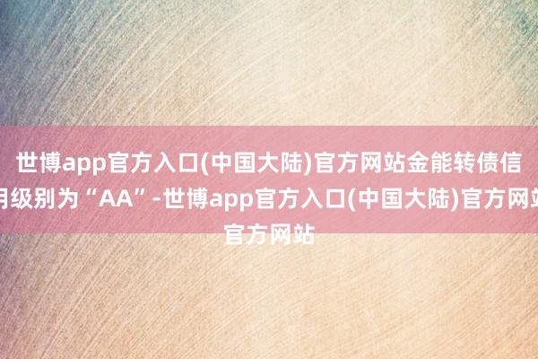 世博app官方入口(中国大陆)官方网站金能转债信用级别为“AA”-世博app官方入口(中国大陆)官方网站