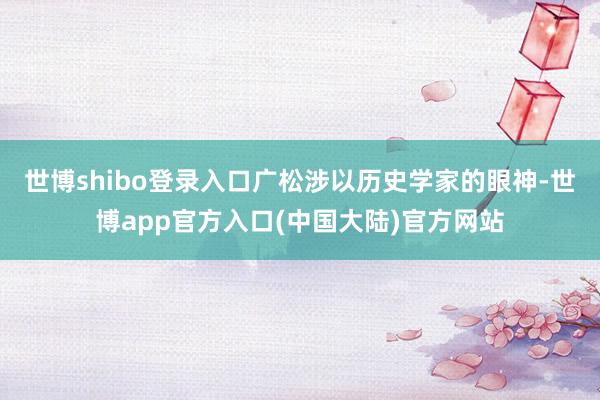世博shibo登录入口广松涉以历史学家的眼神-世博app官方入口(中国大陆)官方网站